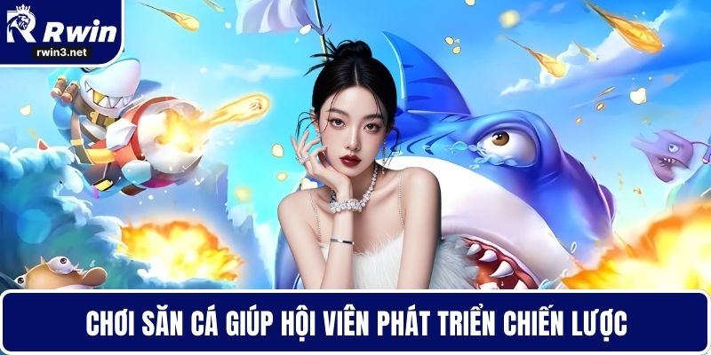 Chơi săn cá giúp hội viên phát triển chiến lược