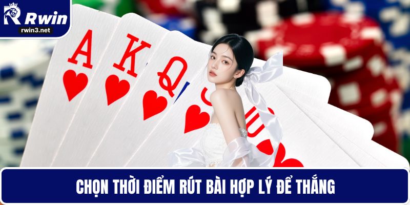 Chọn thời điểm rút bài hợp lý để thắng