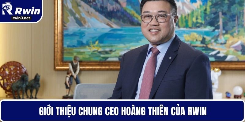 Giới thiệu chung CEO Hoàng Thiên của RWIN
