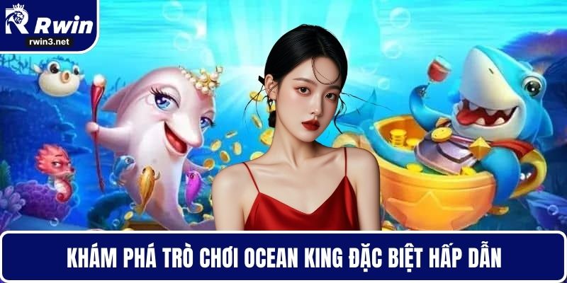 Khám phá trò chơi Ocean King đặc biệt hấp dẫn