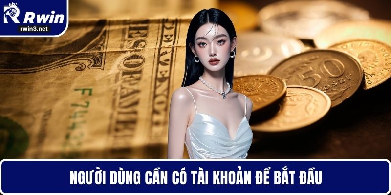 Người dùng cần có tài khoản để bắt đầu