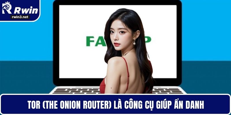 Tor (The Onion Router) là công cụ giúp ẩn danh